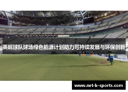 英超球队球场绿色能源计划助力可持续发展与环保创新