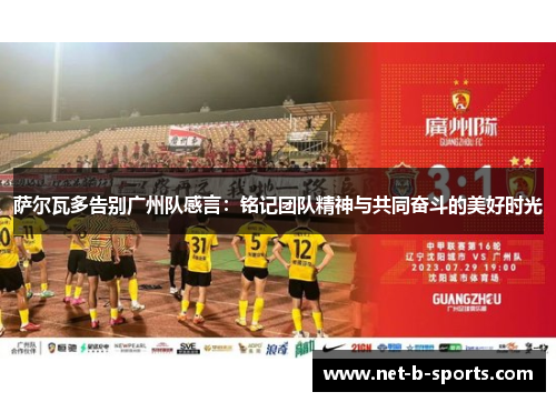 萨尔瓦多告别广州队感言：铭记团队精神与共同奋斗的美好时光