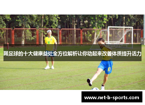 踢足球的十大健康益处全方位解析让你动起来改善体质提升活力