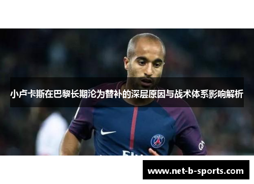 小卢卡斯在巴黎长期沦为替补的深层原因与战术体系影响解析
