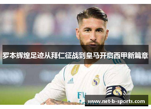 罗本辉煌足迹从拜仁征战到皇马开启西甲新篇章