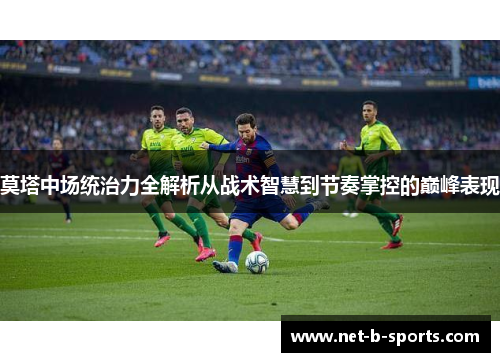 莫塔中场统治力全解析从战术智慧到节奏掌控的巅峰表现