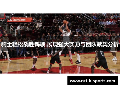 骑士轻松战胜鹈鹕 展现强大实力与团队默契分析