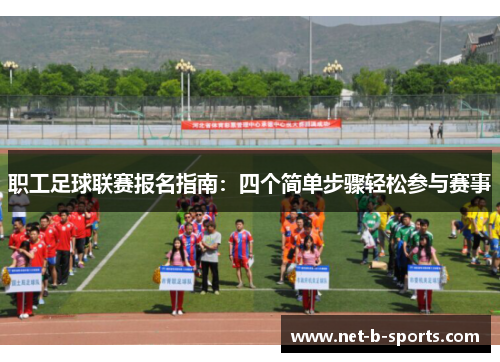 职工足球联赛报名指南：四个简单步骤轻松参与赛事