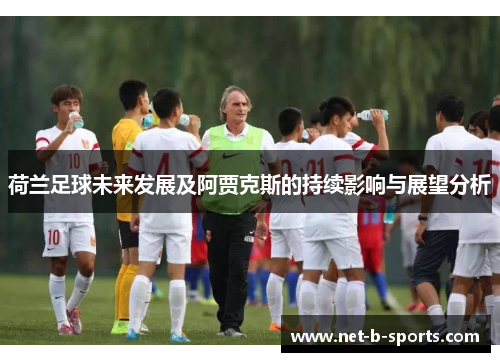 荷兰足球未来发展及阿贾克斯的持续影响与展望分析