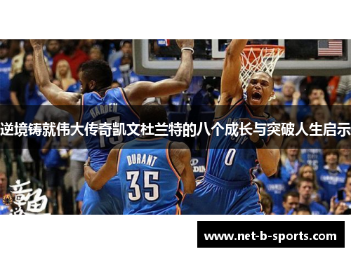 逆境铸就伟大传奇凯文杜兰特的八个成长与突破人生启示