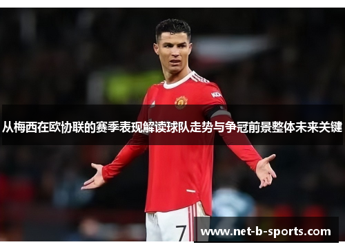 从梅西在欧协联的赛季表现解读球队走势与争冠前景整体未来关键