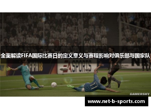 全面解读FIFA国际比赛日的定义意义与赛程影响对俱乐部与国家队