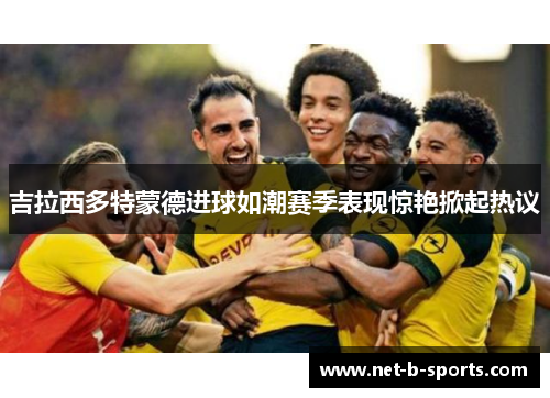 吉拉西多特蒙德进球如潮赛季表现惊艳掀起热议