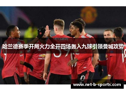 哈兰德赛季开局火力全开四场轰入九球引领曼城攻势